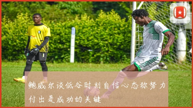 鲍威尔谈低谷时刻自信心态称努力付出是成功的关键