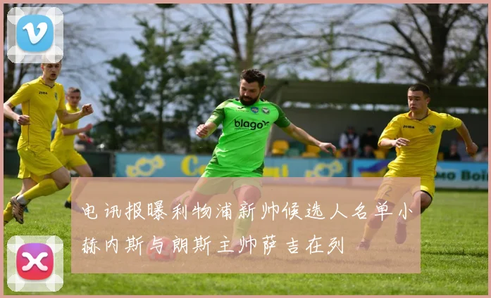 电讯报曝利物浦新帅候选人名单小赫内斯与朗斯主帅萨吉在列
