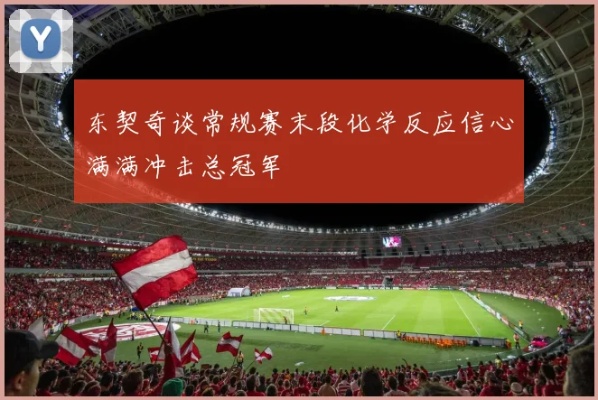 东契奇谈常规赛末段化学反应信心满满冲击总冠军