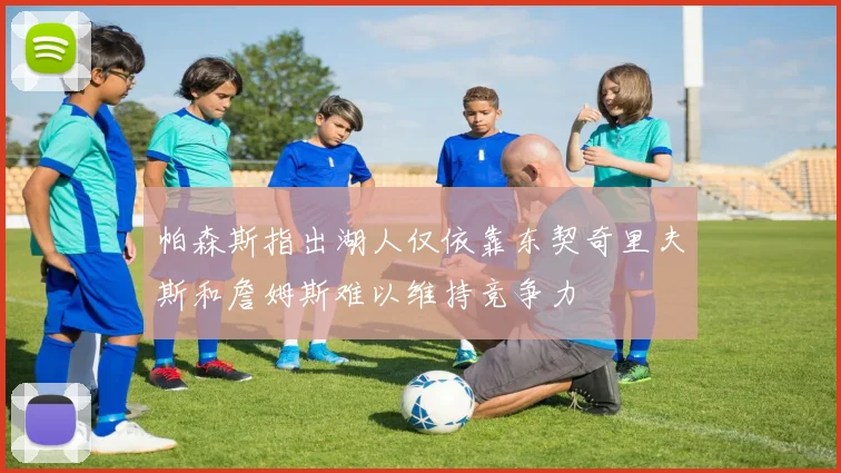 帕森斯指出湖人仅依靠东契奇里夫斯和詹姆斯难以维持竞争力