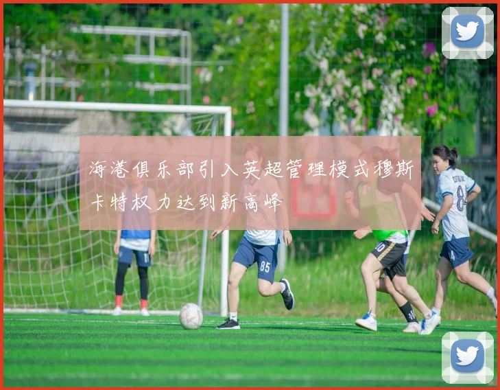 海港俱乐部引入英超管理模式穆斯卡特权力达到新高峰