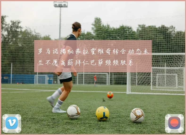 罗马诺揭秘弗拉霍维奇转会动态米兰不愿高薪拜仁巴萨频频联系