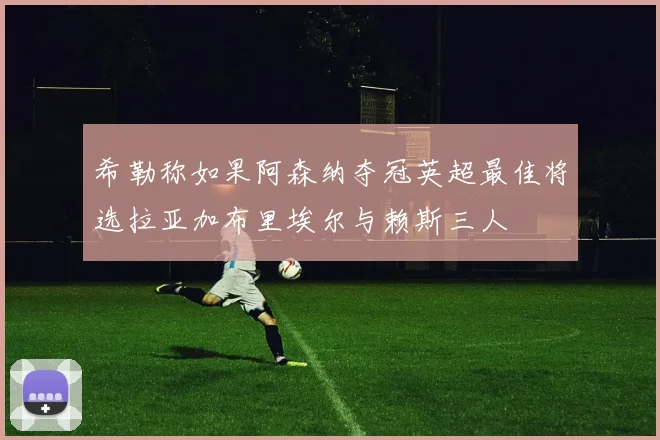 希勒称如果阿森纳夺冠英超最佳将选拉亚加布里埃尔与赖斯三人