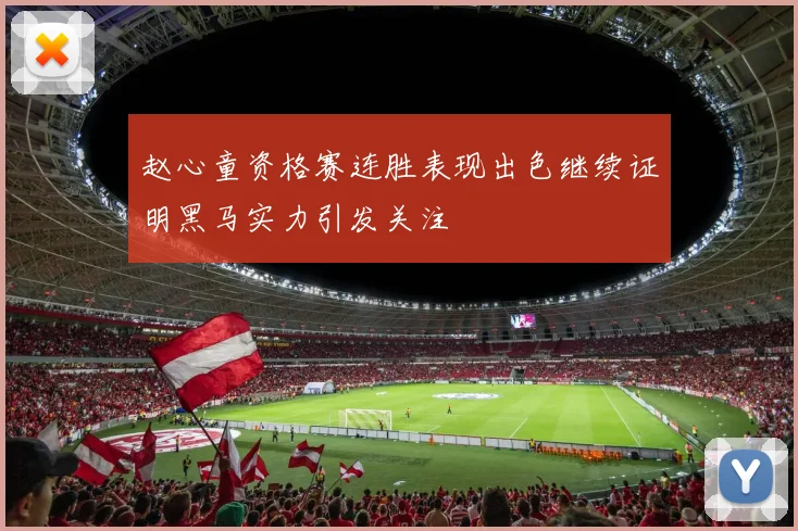 赵心童资格赛连胜表现出色继续证明黑马实力引发关注