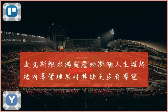 麦克斯维尔揭露詹姆斯湖人生涯终结内幕管理层对其缺乏应有尊重