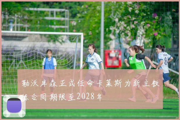 勒沃库森正式任命卡莱斯为新主教练合同期限至2028年