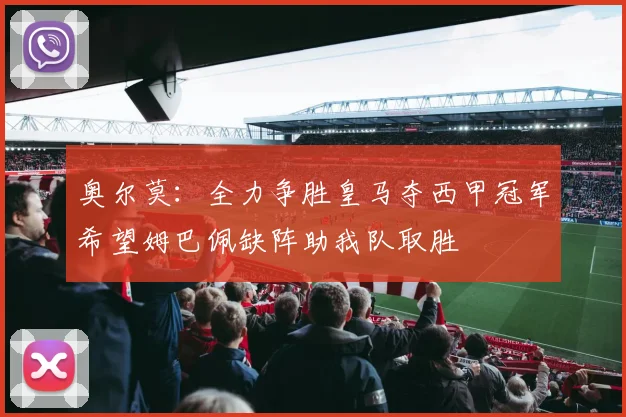 奥尔莫：全力争胜皇马夺西甲冠军希望姆巴佩缺阵助我队取胜