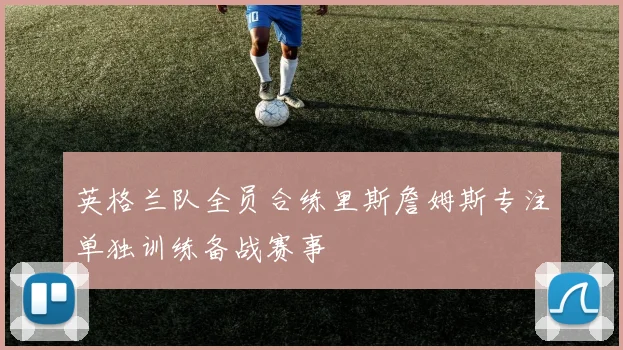 英格兰队全员合练里斯詹姆斯专注单独训练备战赛事