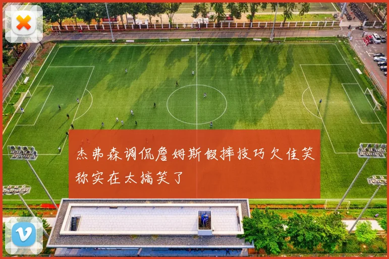 杰弗森调侃詹姆斯假摔技巧欠佳笑称实在太搞笑了